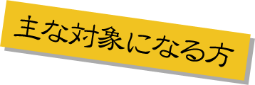 主な対象になる方